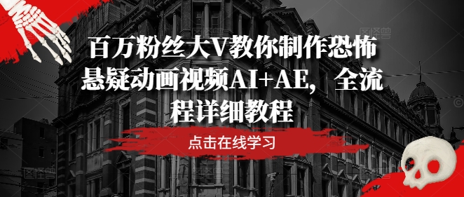 百万粉丝大V教你制作恐怖悬疑动画视频AI+AE，全流程详细教程-白戈学堂