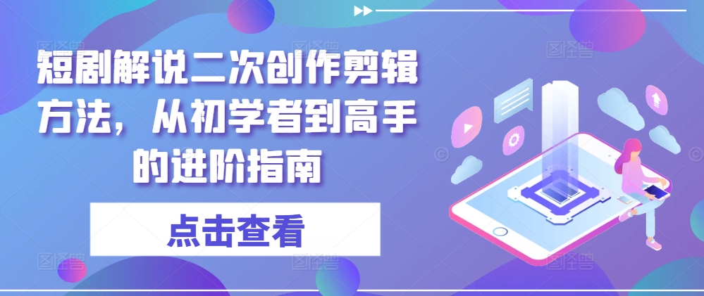 短剧解说二次创作剪辑方法，从初学者到高手的进阶指南-白戈学堂