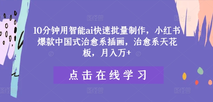 10分钟用智能ai快速批量制作，小红书爆款中国式治愈系插画，治愈系天花板，月入万+-白戈学堂