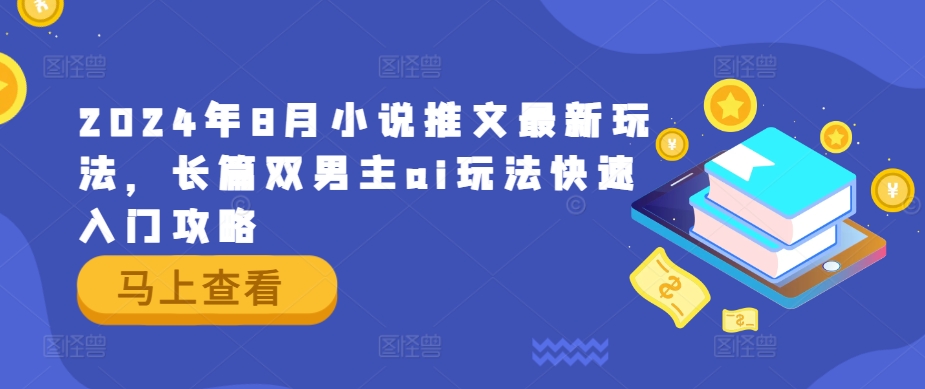 2024年8月小说推文最新玩法，长篇双男主ai玩法快速入门攻略-白戈学堂