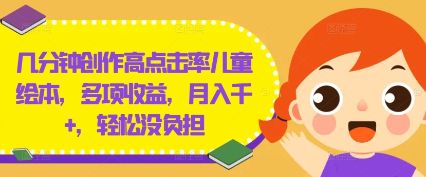 几分钟创作高点击率儿童绘本，多项收益，月入千+，轻松没负担-白戈学堂