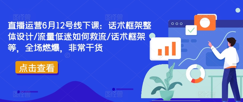 直播运营6月12号线下课：话术框架整体设计/流量低迷如何救流/话术框架等，全场燃爆，非常干货-白戈学堂