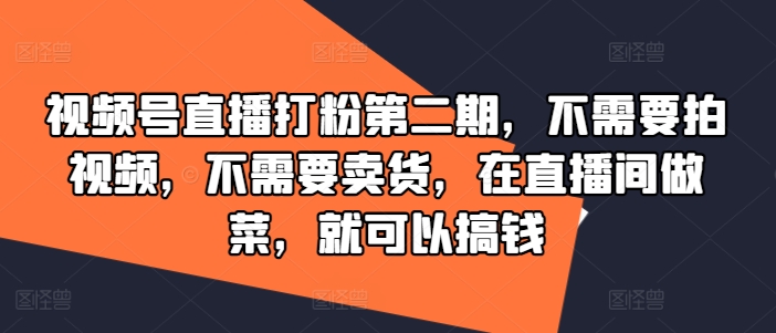 视频号直播打粉第二期，不需要拍视频，不需要卖货，在直播间做菜，就可以搞钱-白戈学堂