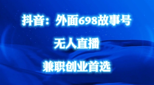 外面698的抖音民间故事号无人直播，全民都可操作，不需要直人出镜-白戈学堂