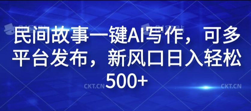 民间故事一键AI写作，可多平台发布，新风口日入轻松500+-白戈学堂