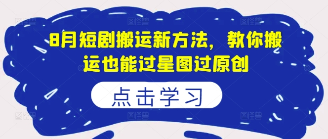 8月短剧搬运新方法，教你搬运也能过星图过原创-白戈学堂