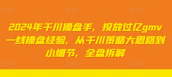 2024年千川操盘手，投放过亿gmv一线操盘经验，从千川策略大思路到小细节，全盘拆解-白戈学堂