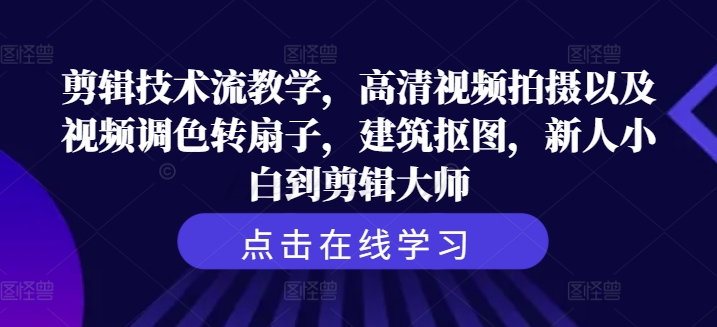 剪辑技术流教学，高清视频拍摄以及视频调色转扇子，建筑抠图，新人小白到剪辑大师-白戈学堂