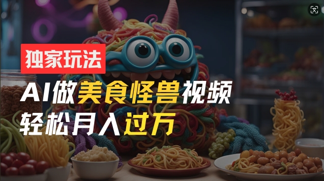 零门槛操作，AI美食怪兽短视频玩法，月入过万新手也能做-白戈学堂