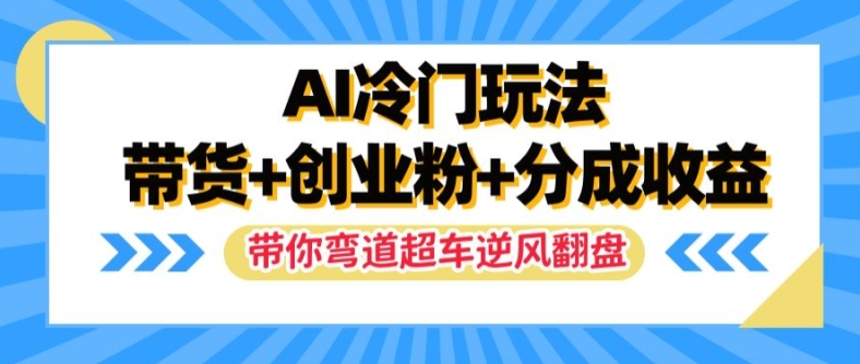 AI冷门玩法，带货+创业粉+分成收益，带你弯道超车，实现逆风翻盘-白戈学堂