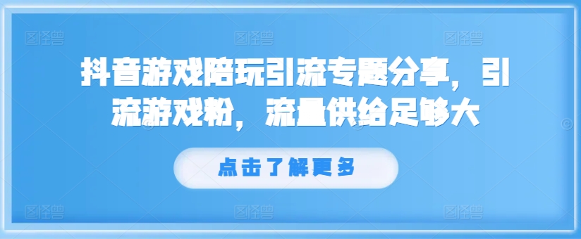 抖音游戏陪玩引流专题分享，引流游戏粉，流量供给足够大-白戈学堂
