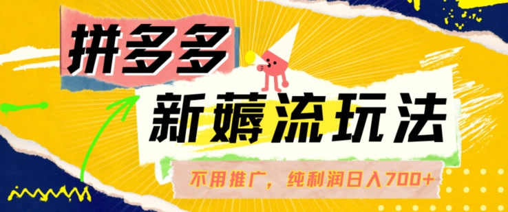 拼多多最新薅流玩法，无需开车推广，纯靠自然流吃饭-单纯赚50+利润，日入700+-白戈学堂