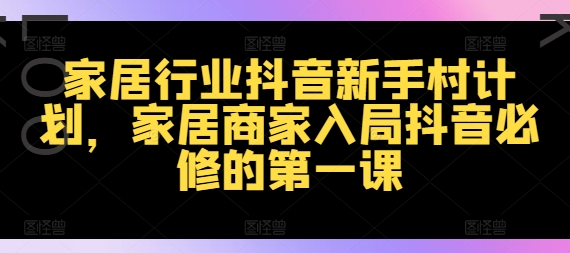 家居行业抖音新手村计划，家居商家入局抖音必修的第一课-白戈学堂