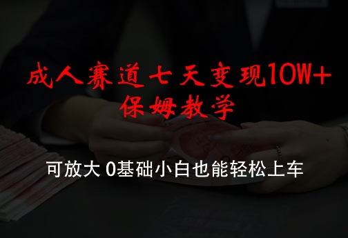 成人赛道七天变现10W+保姆教学，可放大，0基础小白也能轻松上车-白戈学堂