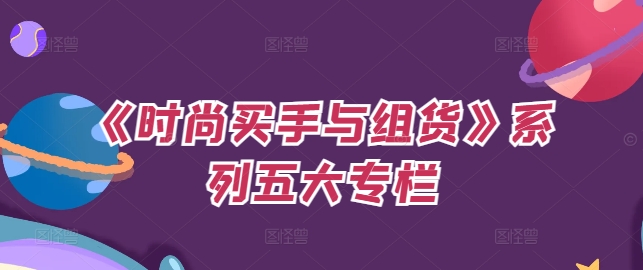 《时尚买手与组货》系列五大专栏，买货只是的‬个环节，如何做好预算、分配OTB等等才是关键-白戈学堂
