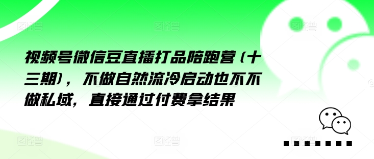 视频号微信豆直播打品陪跑营(十三期)，‮做不‬自‮流然‬冷‮动启‬也不不做私域，‮接直‬通‮付过‬费拿结果-白戈学堂