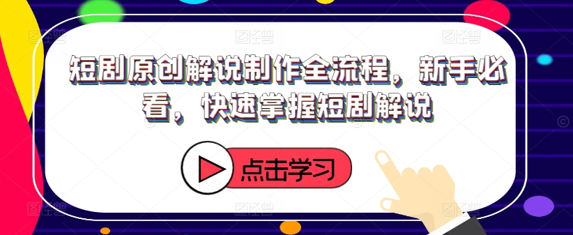 短剧原创解说制作全流程，新手必看，快速掌握短剧解说-白戈学堂