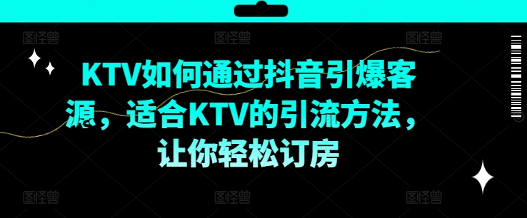 KTV抖音短视频营销，KTV如何通过抖音引爆客源，适合KTV的引流方法，让你轻松订房-白戈学堂