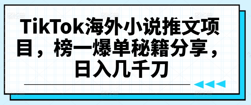 TikTok海外小说推文项目，榜一爆单秘籍分享，日入几千刀-白戈学堂