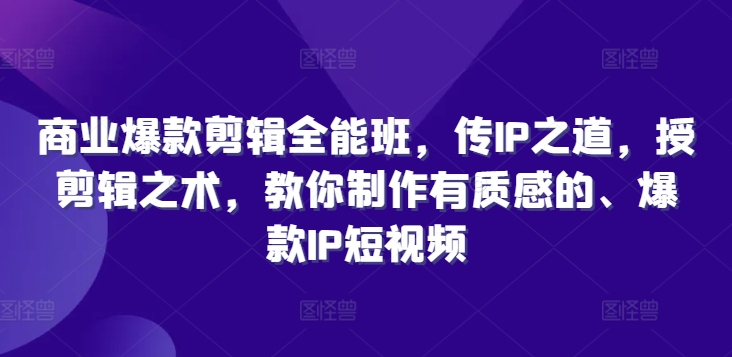 商业爆款剪辑全能班，传IP之道，授剪辑之术，教你制作有质感的、爆款IP短视频-白戈学堂