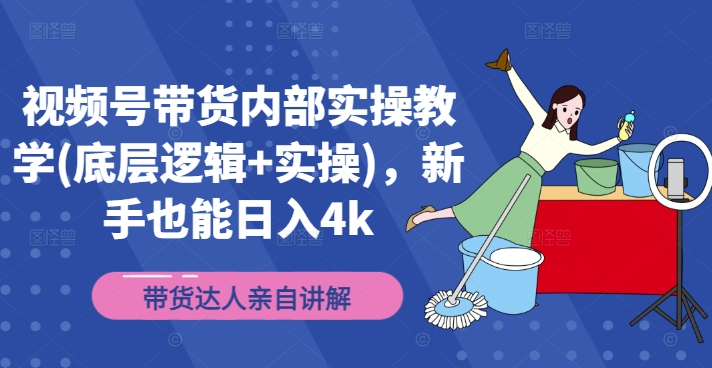 视频号带货内部实操教学(底层逻辑+实操)，新手也能日入4k-白戈学堂