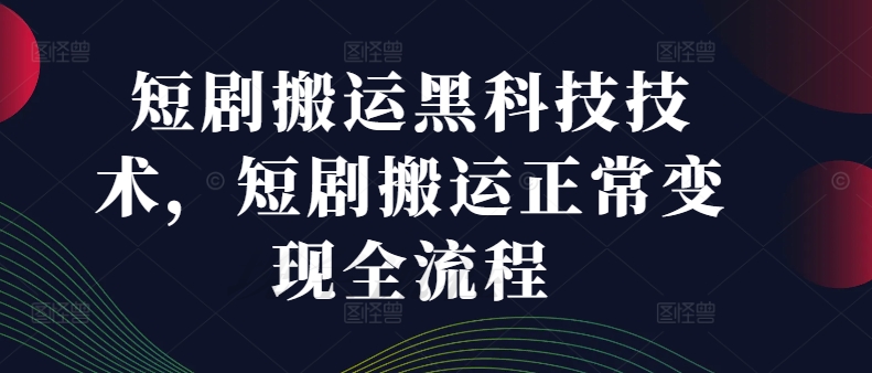 短剧搬运黑科技技术，短剧搬运正常变现全流程-白戈学堂