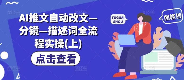 AI推文自动改文—分镜—描述词全流程实操(上)-白戈学堂