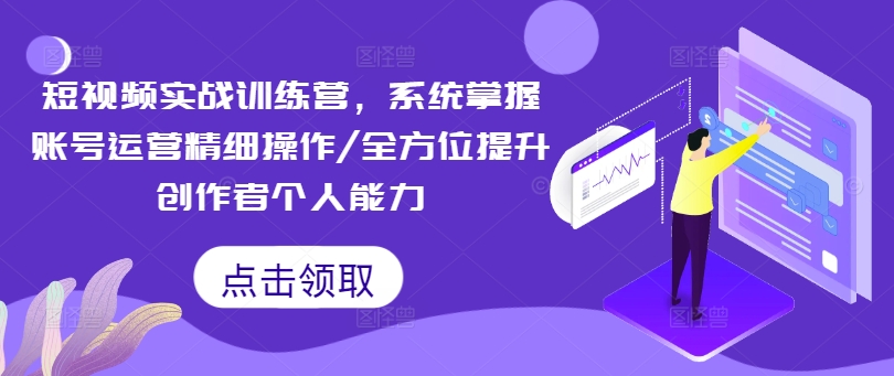 短视频实战训练营，系统掌握账号运营精细操作/全方位提升创作者个人能力-白戈学堂