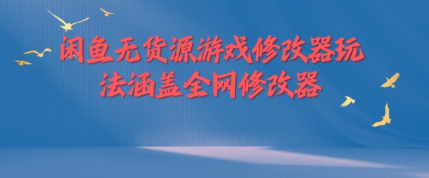 闲鱼无货源游戏修改器玩法涵盖全网修改器-白戈学堂