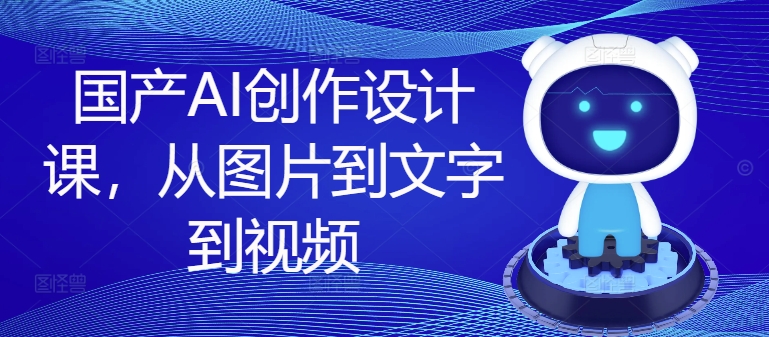 国产AI创作设计课，从图片到文字到视频-白戈学堂