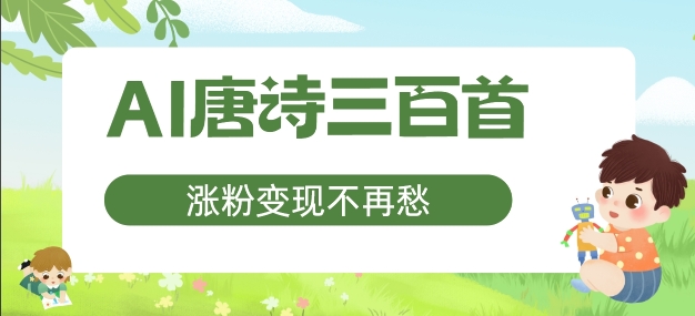 AI唐诗三百首，涨粉变现不再愁，非常适合宝妈的副业-白戈学堂