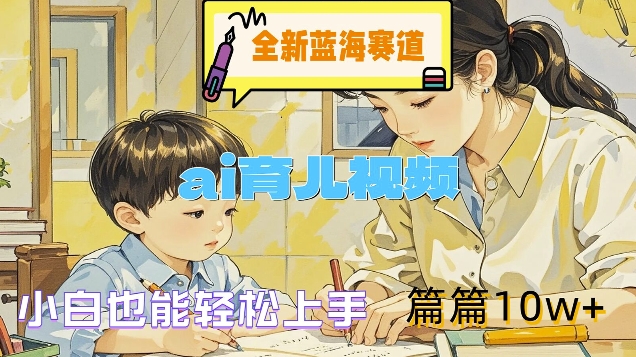 全新蓝海赛道-ai育儿视频，小白也能轻松上手，篇篇10w+-白戈学堂
