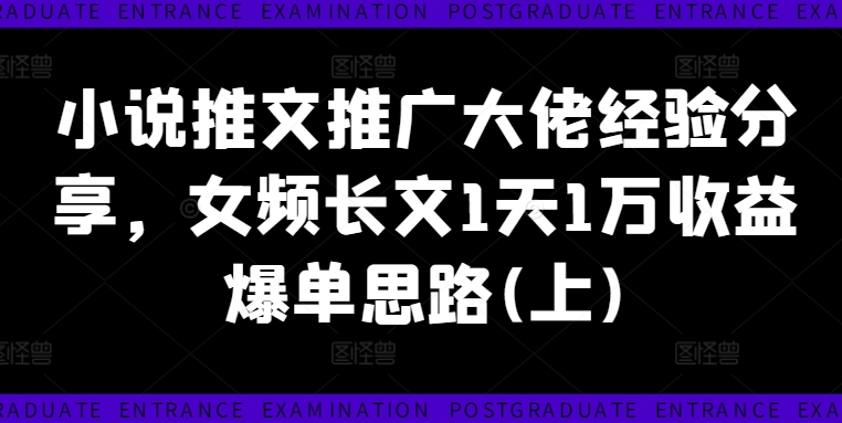 小说推文推广大佬经验分享，女频长文1天1万收益爆单思路(上)-白戈学堂