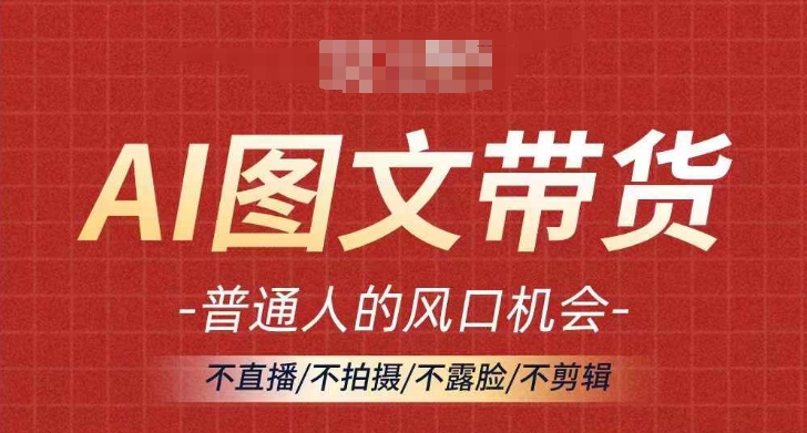 AI图文带货流量新趋势，普通人的风口机会，不直播/不拍摄/不露脸/不剪辑，轻松实现月入过万-白戈学堂