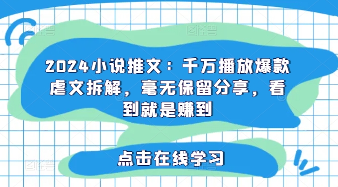 2024小说推文：千万播放爆款虐文拆解，毫无保留分享，看到就是赚到-白戈学堂