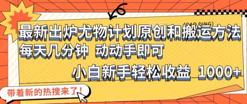 最新出炉尤物计划原创和搬运方法，简单易操作，动动手，小白新手轻松日入1000+-白戈学堂