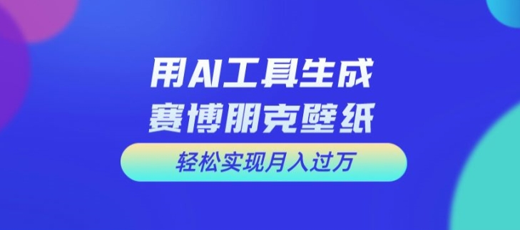 用AI工具设计赛博朋克壁纸，轻松实现月入万+-白戈学堂