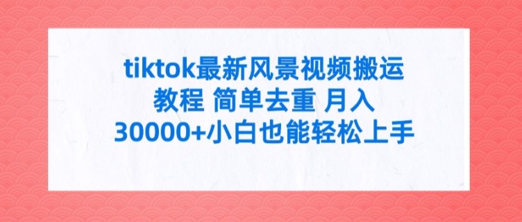 tiktok最新风景视频搬运教程 简单去重 月入3W+小白也能轻松上手-白戈学堂