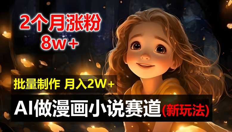 2个月涨粉8w，新玩法AI自动化做漫画小说赛道，操作简单可批量制作，新手小白轻松月入2W-白戈学堂