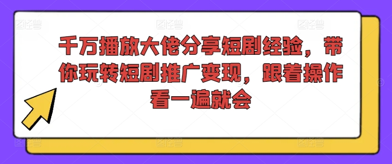 千万播放大佬分享短剧经验，带你玩转短剧推广变现，跟着操作看一遍就会-白戈学堂
