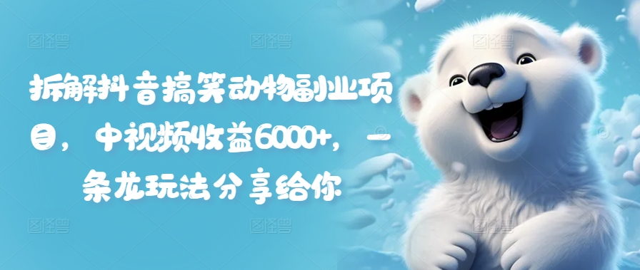 拆解抖音搞笑动物副业项目，中视频收益6000+，一条龙玩法分享给你-白戈学堂