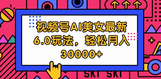 （12205期）视频号AI美女最新6.0玩法，轻松月入30000+-白戈学堂