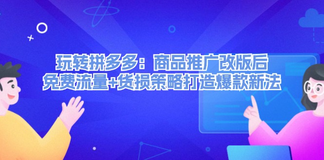 （12363期）玩转拼多多：商品推广改版后，免费流量+货损策略打造爆款新法（无水印）-白戈学堂