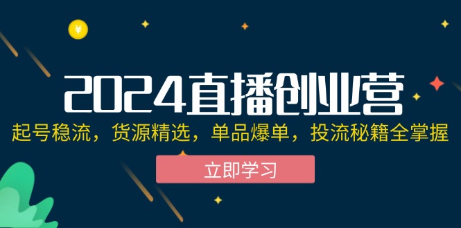 （12308期）2024直播创业营：起号稳流，货源精选，单品爆单，投流秘籍全掌握-白戈学堂