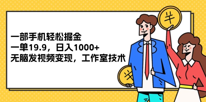 （12007期）一部手机轻松掘金，一单19.9，日入1000+,无脑发视频变现，工作室技术-白戈学堂