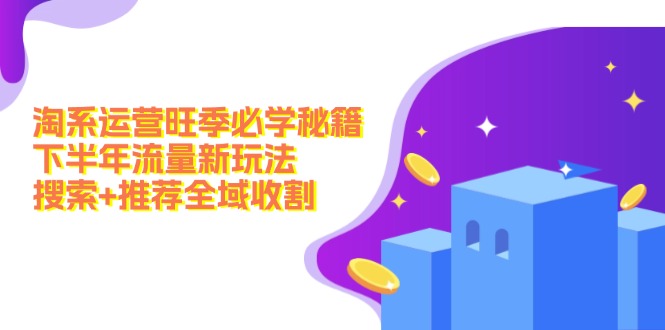 （12364期）淘系运营旺季必学秘籍：下半年流量新玩法：搜索+推荐全域收割（无水印）-白戈学堂