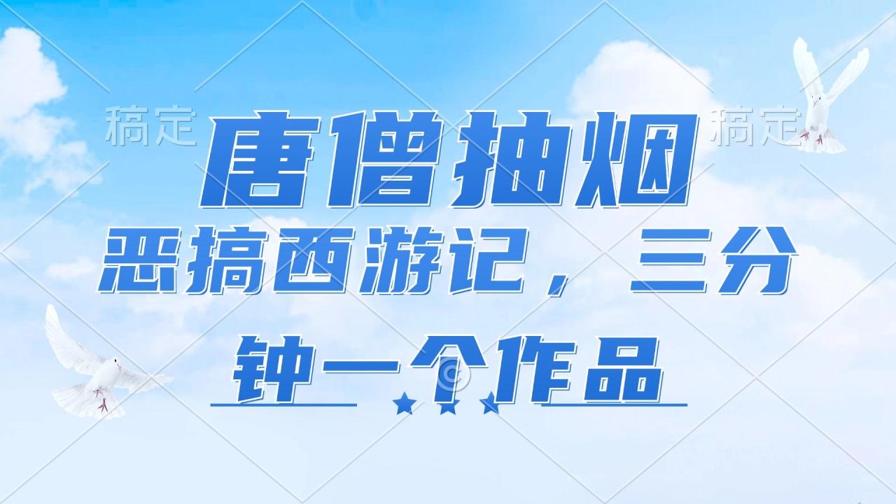 （11912期）唐僧抽烟，恶搞西游记，各平台风口赛道，三分钟一条作品，日入1000+-白戈学堂