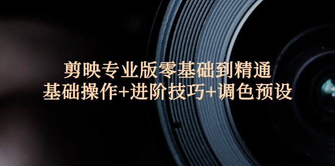 （12310期）剪映专业版零基础到精通：基础操作+进阶技巧+调色预设"-白戈学堂