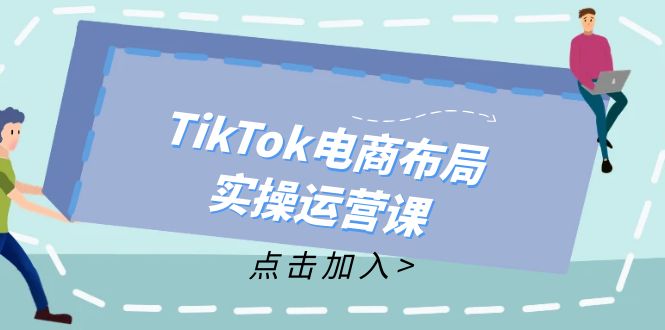 （12156期）TikTok电商布局实操运营课：从新手到精通，成为TikTok带货运营高手-白戈学堂
