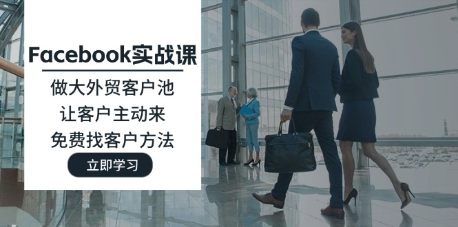 （11913期）Facebook实战课：做大外贸客户池，让客户主动来，免费找客户方法-白戈学堂